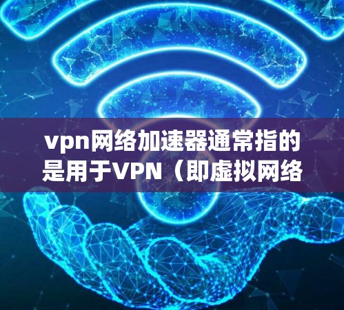 vpn网络加速器通常指的是用于VPN(即虚拟网络连接)的软件,用于加速或连接互联网。VPN是允许用户在没有实际物理连接的情况下,通过网络访问外国网站的技术。以下是关于VPN的一些基本信息和推荐 vpn网络加速器通常指的是用于VPN(即虚拟网络连接)的软件,用于加速或连接互联网。VPN是允许用户在没有实际物理连接的情况下,通过网络访问外国网站的技术。以下是关于VPN的一些基本信息和推荐