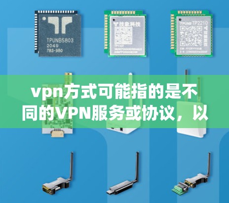 vpn方式可能指的是不同的VPN服务或协议,以下是一些常见的VPN方式 vpn方式可能指的是不同的VPN服务或协议,以下是一些常见的VPN方式