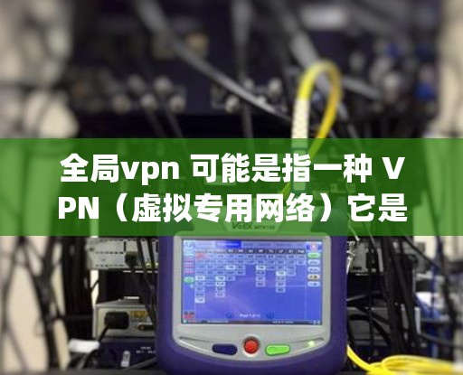 全局vpn 可能是指一种 VPN(虚拟专用网络)它是一种用于加密数据传输的网络服务。VPN 通常用于远程访问、数据保护、加密通信等场景 全局vpn 可能是指一种 VPN(虚拟专用网络)它是一种用于加密数据传输的网络服务。VPN 通常用于远程访问、数据保护、加密通信等场景