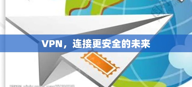 VPN,连接更安全的未来 VPN,连接更安全的未来