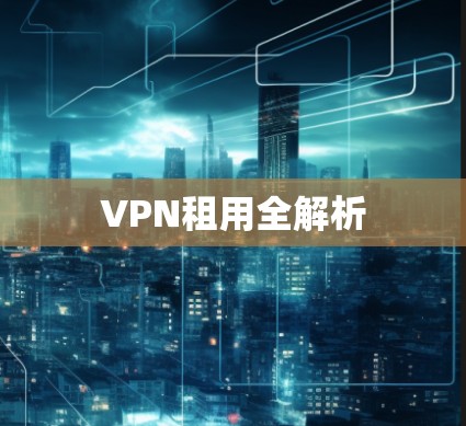 VPN租用全解析 VPN租用全解析