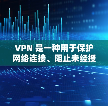 VPN 是一种用于保护网络连接、阻止未经授权访问的网络协议。它通过加密传输数据,使得从外部来源访问内部服务器或网站的数据无法被窃取或非法使用 VPN 是一种用于保护网络连接、阻止未经授权访问的网络协议。它通过加密传输数据,使得从外部来源访问内部服务器或网站的数据无法被窃取或非法使用