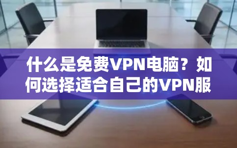 什么是免费VPN电脑?如何选择适合自己的VPN服务? 什么是免费VPN电脑?如何选择适合自己的VPN服务?