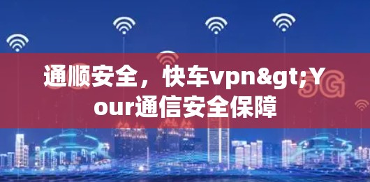 通顺安全，快车vpn>Your通信安全保障