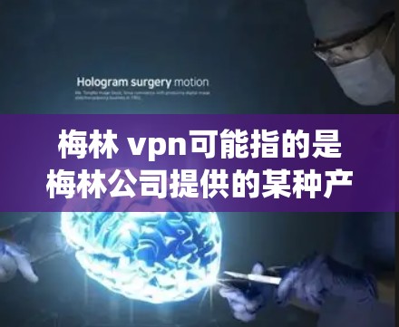 梅林 vpn可能指的是梅林公司提供的某种产品或服务，但vpn通常指的是虚拟网络或VPN，即网络服务。因此，结合这两个词，可能梅林VPN是一个特定的VPN服务或产品