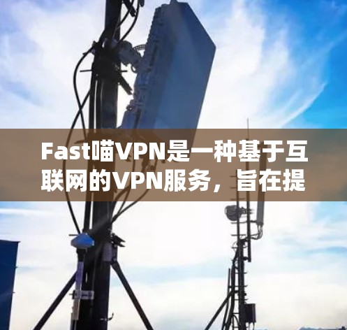 Fast喵VPN是一种基于互联网的VPN服务，旨在提供安全、隐私和高效的数据传输体验。以下是对该服务的详细分析和总结