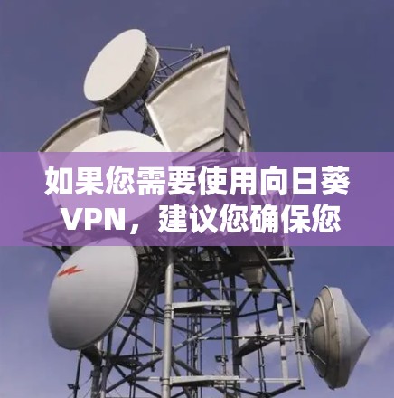 如果您需要使用向日葵 VPN,建议您确保您正在使用的是最新版本的软件和配置,以获得最佳的用户体验 如果您需要使用向日葵 VPN,建议您确保您正在使用的是最新版本的软件和配置,以获得最佳的用户体验
