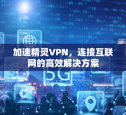 加速精灵VPN,连接互联网的高效解决方案 加速精灵VPN,连接互联网的高效解决方案