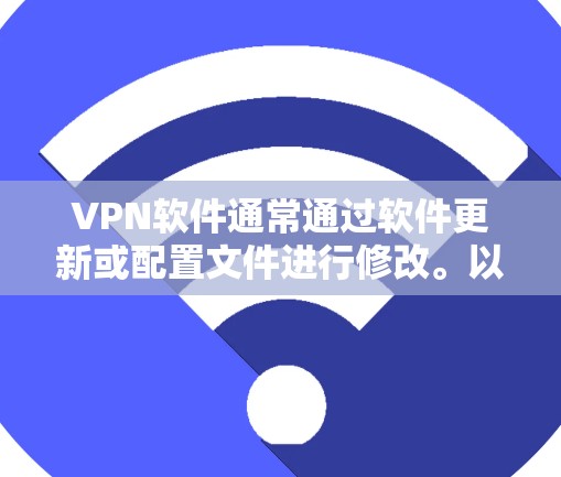 VPN软件通常通过软件更新或配置文件进行修改。以下是常见的修改方法 VPN软件通常通过软件更新或配置文件进行修改。以下是常见的修改方法