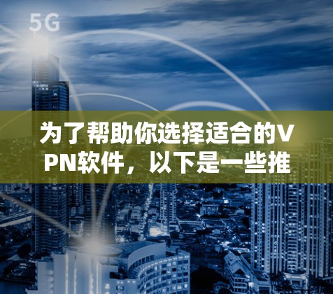 为了帮助你选择适合的VPN软件，以下是一些推荐，结合了功能、安全性和易用性
