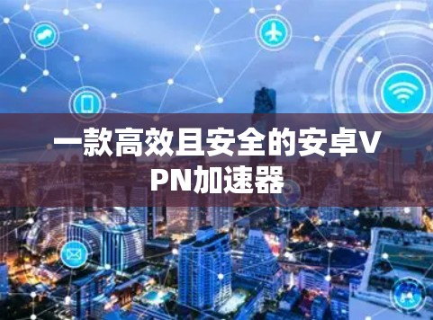 一款高效且安全的安卓VPN加速器
