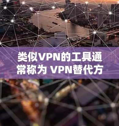 类似VPN的工具通常称为 VPN替代方案 或 加密工具，它们用于加密数据传输，提供安全的网络访问。以下是几种类似VPN的应用及其特点