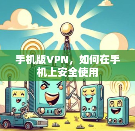 手机版VPN，如何在手机上安全使用
