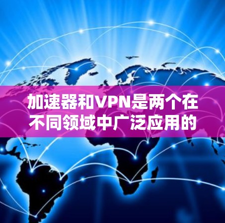 加速器和VPN是两个在不同领域中广泛应用的概念,各自发挥着不同的作用。以下是对这两个概念的详细分析和总结 加速器和VPN是两个在不同领域中广泛应用的概念,各自发挥着不同的作用。以下是对这两个概念的详细分析和总结