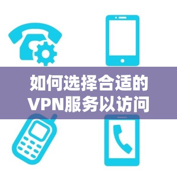 如何选择合适的VPN服务以访问知乎 如何选择合适的VPN服务以访问知乎