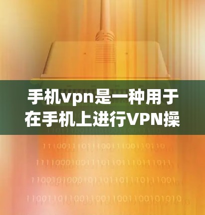 手机vpn是一种用于在手机上进行VPN操作的应用程序。以下是一个系统的使用指南