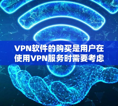 VPN软件的购买是用户在使用VPN服务时需要考虑的重要问题。以下是几种常见的购买方式
