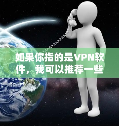 如果你指的是VPN软件，我可以推荐一些可靠的安全VPN应用，比如