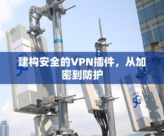 建构安全的VPN插件，从加密到防护