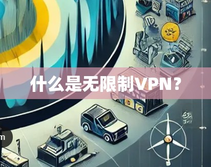 什么是无限制VPN? 什么是无限制VPN?
