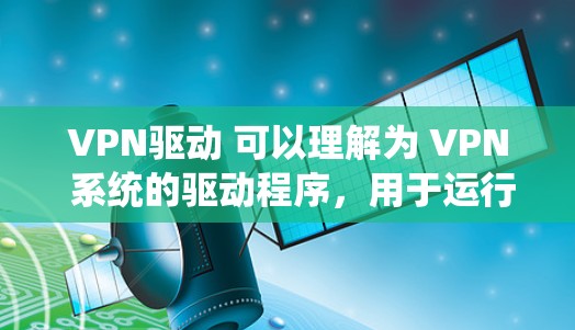 VPN驱动 可以理解为 VPN 系统的驱动程序，用于运行在不同操作系统（如 Windows、macOS、Linux）上的 VPN 工具。以下是几种常见的 VPN 指令行驱动程序