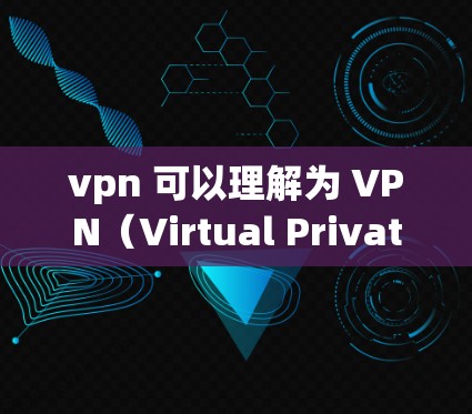 vpn 可以理解为 VPN（Virtual Private Network）即一种用于加密网络通信的技术。VPN允许用户在安全的网络环境中进行在线交易、文件共享、视频会议等
