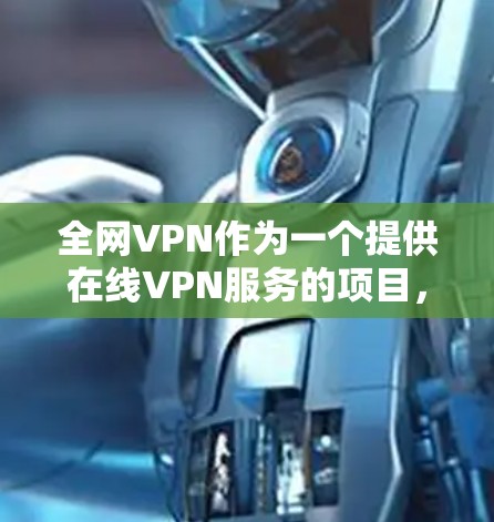 全网VPN作为一个提供在线VPN服务的项目，可以从多个角度进行分析和评价。以下是对该项目的总结和建议