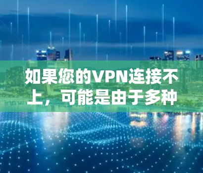 如果您的VPN连接不上，可能是由于多种原因导致的。以下是一些可能的原因和解决方案，帮助您解决问题