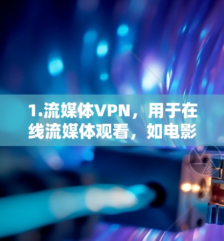 1.流媒体VPN，用于在线流媒体观看，如电影、电视剧、游戏等。这类VPN通常需要用户提供账号密码，以访问特定的流媒体平台