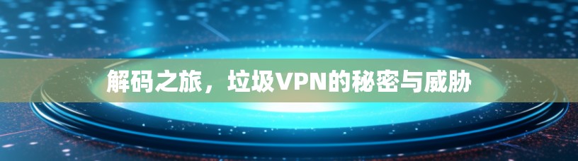 解码之旅，垃圾VPN的秘密与威胁