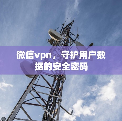 微信vpn,守护用户数据的安全密码 微信vpn,守护用户数据的安全密码