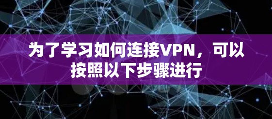 为了学习如何连接VPN,可以按照以下步骤进行 为了学习如何连接VPN,可以按照以下步骤进行
