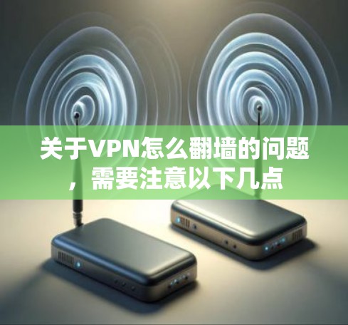 关于VPN怎么翻墙的问题,需要注意以下几点 关于VPN怎么翻墙的问题,需要注意以下几点