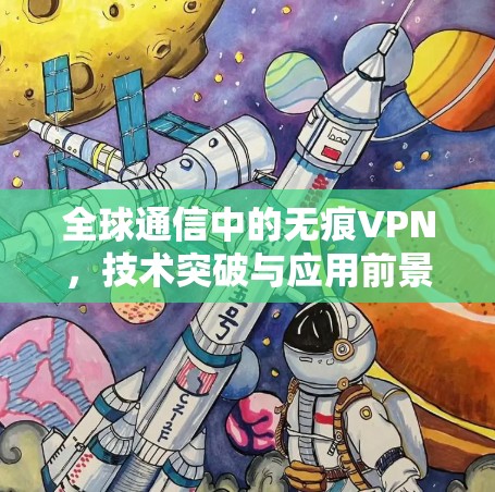 全球通信中的无痕VPN,技术突破与应用前景 全球通信中的无痕VPN,技术突破与应用前景