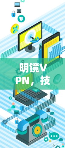 明镜VPN，技术与用户体验的平衡
