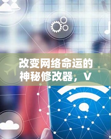 改变网络命运的神秘修改器，VPN修改器让你的网络配置更高效