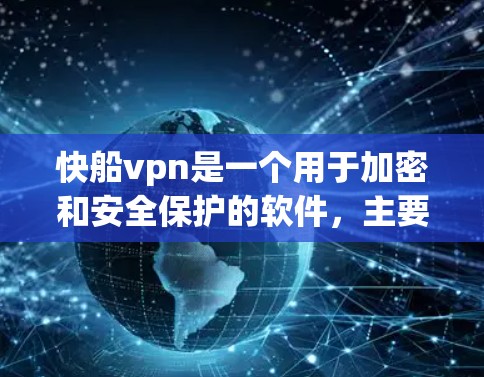 快船vpn是一个用于加密和安全保护的软件，主要通过加密技术来保护用户和网站的数据安全。以下是对快船vpn的详细介绍