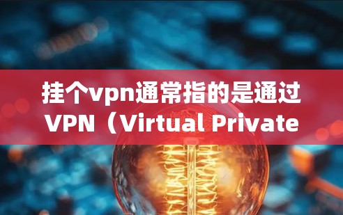挂个vpn通常指的是通过VPN（Virtual Private Network，虚拟网络）连接到外部网络，以实现安全、隐私或速度提升的网络连接。VPN的主要作用包括