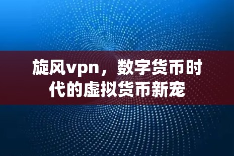 旋风vpn，数字货币时代的虚拟货币新宠