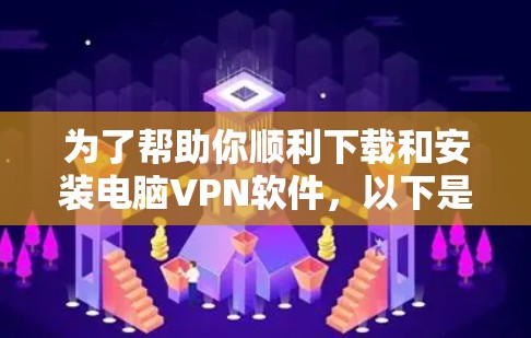 为了帮助你顺利下载和安装电脑VPN软件,以下是一步步的指南 为了帮助你顺利下载和安装电脑VPN软件,以下是一步步的指南