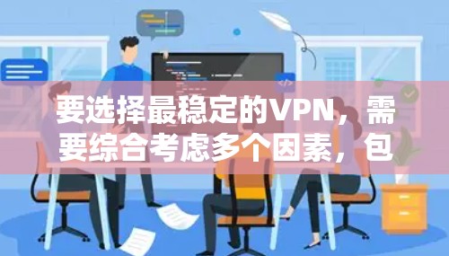 要选择最稳定的VPN，需要综合考虑多个因素，包括协议的安全性、网络的稳定性和灵活性。以下是一些关键点和建议