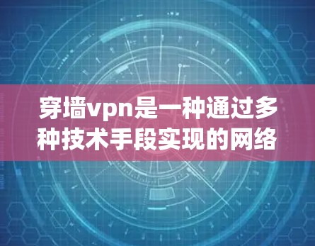 穿墙vpn是一种通过多种技术手段实现的网络攻击，通过加密、算法、虚拟网络和流通信等手段，让 URL 变为可以访问的链接。以下是对穿墙vpn的详细解析