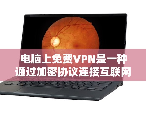 电脑上免费VPN是一种通过加密协议连接互联网的服务，提供高带宽和低延迟的网络连接。以下是一些关于免费VPN的要点
