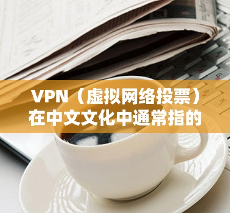 VPN(虚拟网络投票)在中文文化中通常指的是虚拟网络投票,即VPN。VPN主要用于提供网络服务,让用户能够在线访问互联网资源,如视频、文件和社交媒体应用等。以下是VPN的主要用途 VPN(虚拟网络投票)在中文文化中通常指的是虚拟网络投票,即VPN。VPN主要用于提供网络服务,让用户能够在线访问互联网资源,如视频、文件和社交媒体应用等。以下是VPN的主要用途