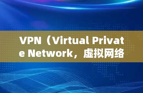 VPN(Virtual Private Network,虚拟网络)作为一种强大的网络服务,以其独特的功能和优势在多个领域得到了广泛应用。以下是一些具体的VPN的优点 VPN(Virtual Private Network,虚拟网络)作为一种强大的网络服务,以其独特的功能和优势在多个领域得到了广泛应用。以下是一些具体的VPN的优点