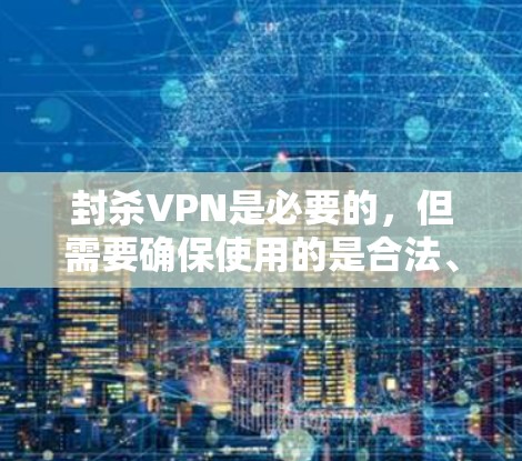 封杀VPN是必要的,但需要确保使用的是合法、安全的VPN服务。以下是处理相关问题的建议 封杀VPN是必要的,但需要确保使用的是合法、安全的VPN服务。以下是处理相关问题的建议