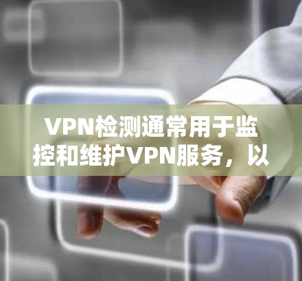 VPN检测通常用于监控和维护VPN服务，以发现潜在的安全威胁或异常行为。以下是关于VPN检测的一些关键点