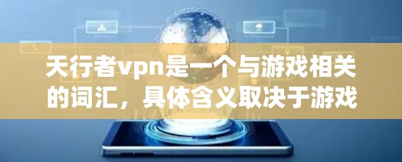 天行者vpn是一个与游戏相关的词汇，具体含义取决于游戏的具体设定。以下是几种可能的解释