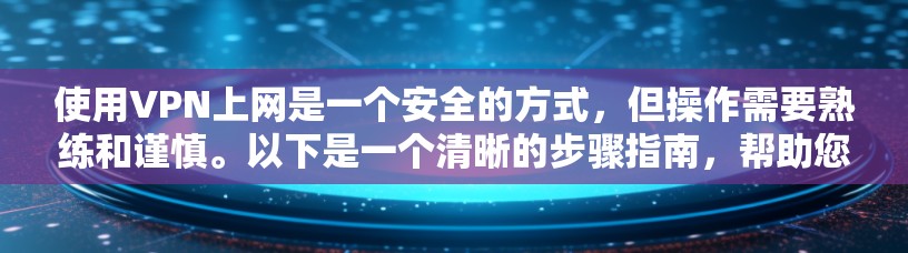 使用VPN上网是一个安全的方式，但操作需要熟练和谨慎。以下是一个清晰的步骤指南，帮助您安全地使用VPN