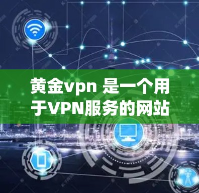 黄金vpn 是一个用于VPN服务的网站名称。如果你指的是GoldVPN,这是一个提供VPN服务的网站。以下是关于 GoldVPN 的一些信息 黄金vpn 是一个用于VPN服务的网站名称。如果你指的是GoldVPN,这是一个提供VPN服务的网站。以下是关于 GoldVPN 的一些信息